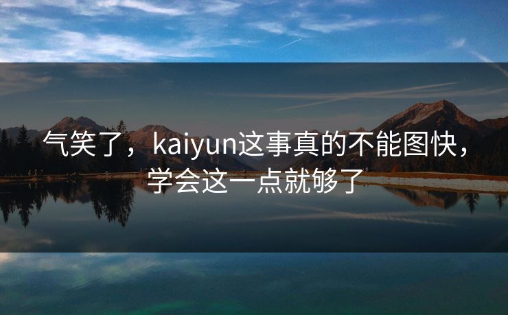 气笑了，kaiyun这事真的不能图快，学会这一点就够了