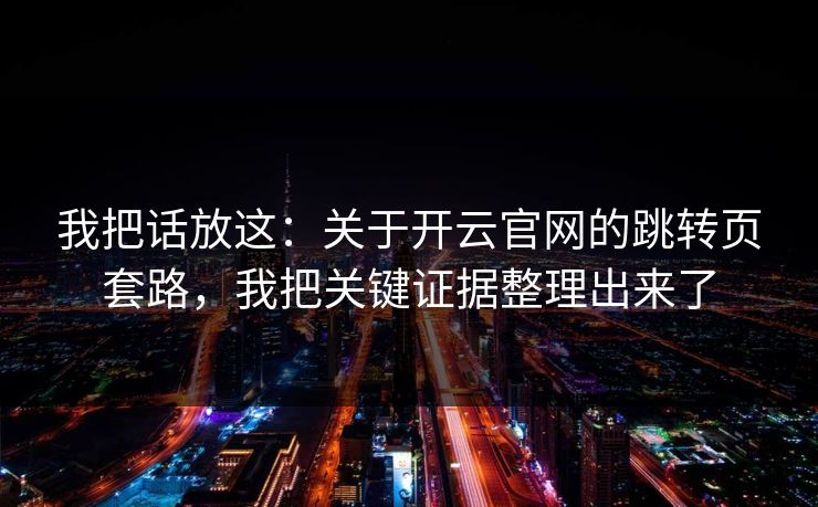 我把话放这：关于开云官网的跳转页套路，我把关键证据整理出来了