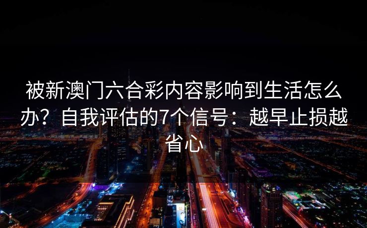 被新澳门六合彩内容影响到生活怎么办？自我评估的7个信号：越早止损越省心