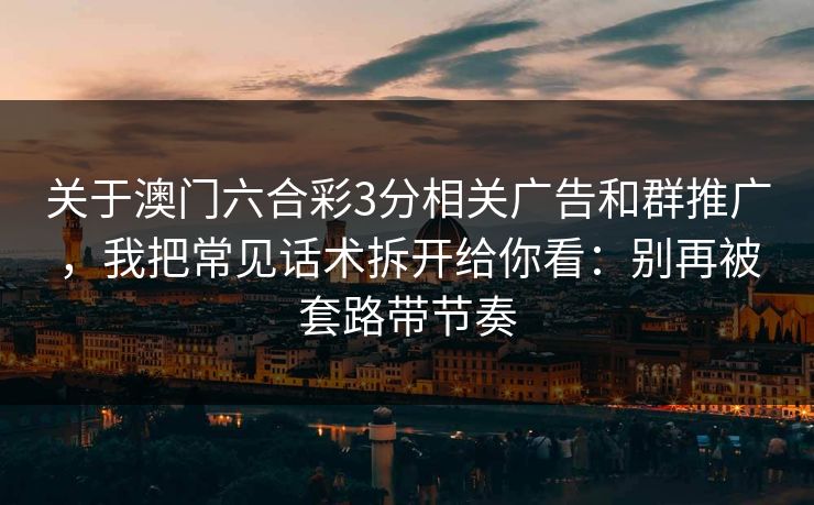 关于澳门六合彩3分相关广告和群推广，我把常见话术拆开给你看：别再被套路带节奏