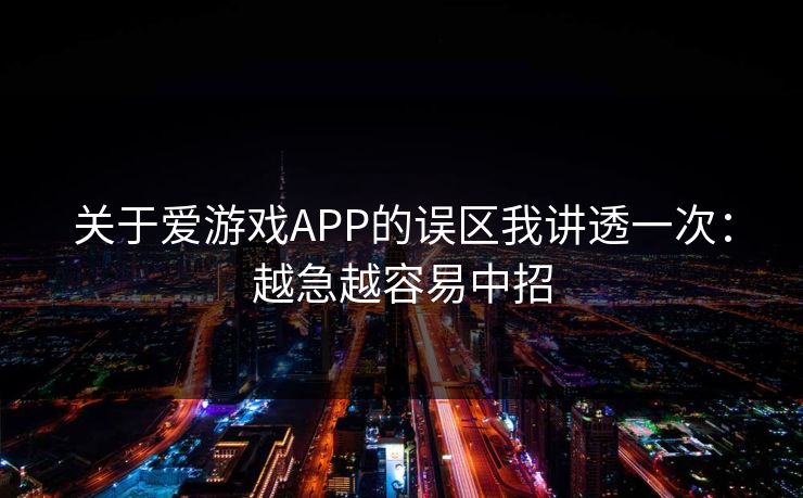 关于爱游戏APP的误区我讲透一次：越急越容易中招