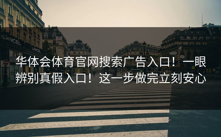华体会体育官网搜索广告入口！一眼辨别真假入口！这一步做完立刻安心