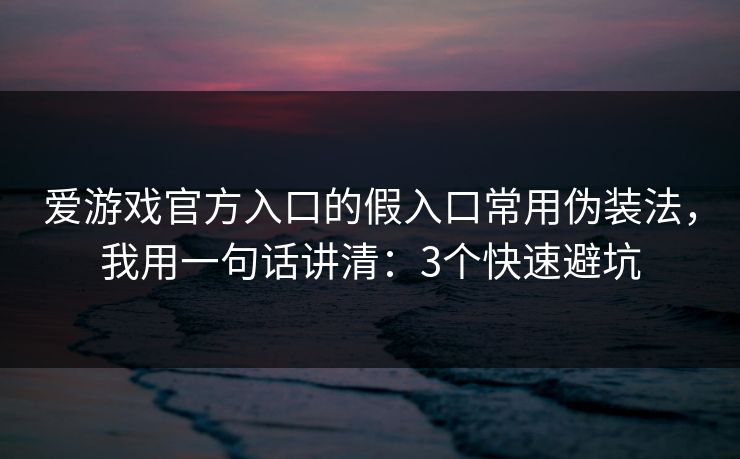爱游戏官方入口的假入口常用伪装法，我用一句话讲清：3个快速避坑